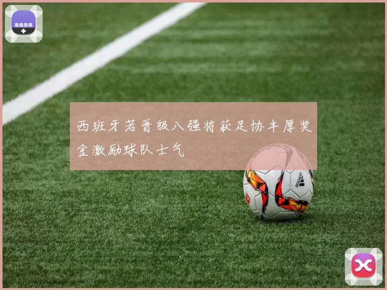 西班牙若晋级八强将获足协丰厚奖金激励球队士气