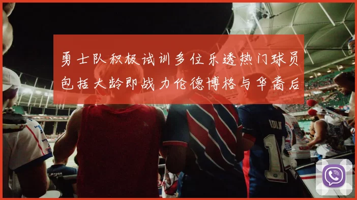 勇士队积极试训多位乐透热门球员包括大龄即战力伦德博格与华裔后卫伯里斯